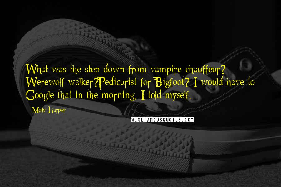 Molly Harper Quotes: What was the step down from vampire chauffeur? Werewolf walker?Pedicurist for Bigfoot? I would have to Google that in the morning, I told myself.