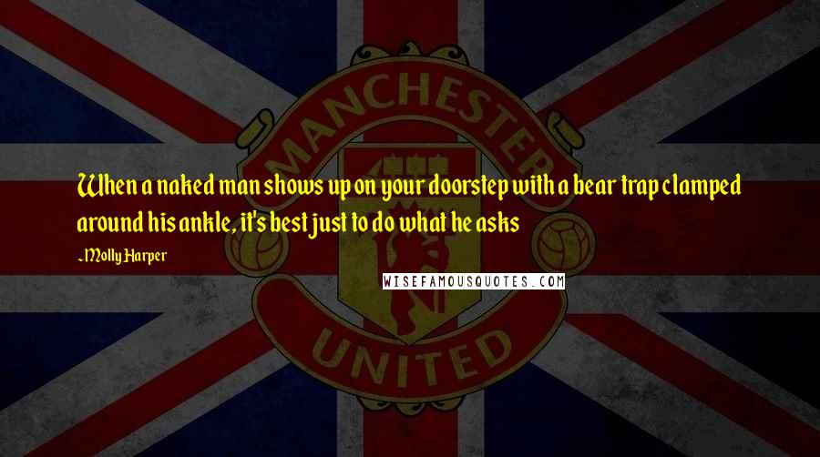 Molly Harper Quotes: When a naked man shows up on your doorstep with a bear trap clamped around his ankle, it's best just to do what he asks