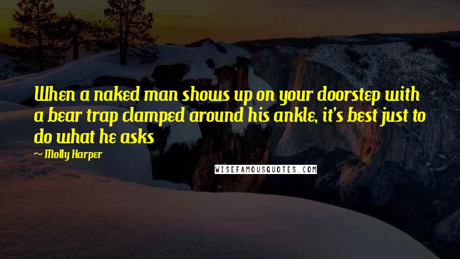 Molly Harper Quotes: When a naked man shows up on your doorstep with a bear trap clamped around his ankle, it's best just to do what he asks