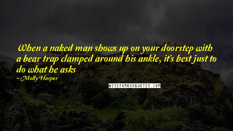 Molly Harper Quotes: When a naked man shows up on your doorstep with a bear trap clamped around his ankle, it's best just to do what he asks