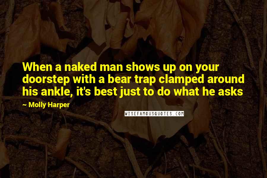 Molly Harper Quotes: When a naked man shows up on your doorstep with a bear trap clamped around his ankle, it's best just to do what he asks