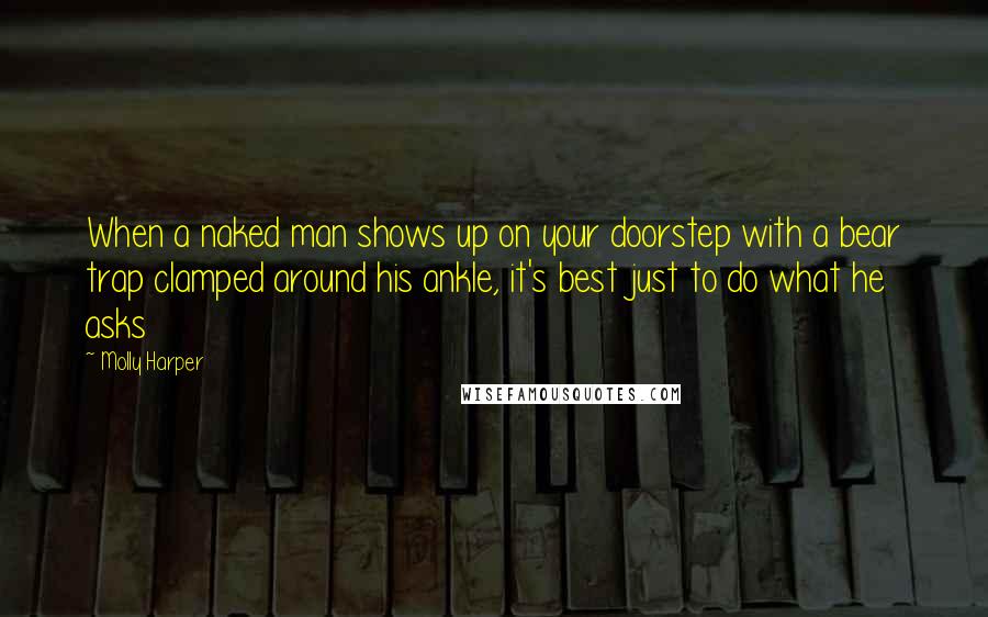 Molly Harper Quotes: When a naked man shows up on your doorstep with a bear trap clamped around his ankle, it's best just to do what he asks