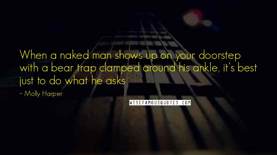 Molly Harper Quotes: When a naked man shows up on your doorstep with a bear trap clamped around his ankle, it's best just to do what he asks