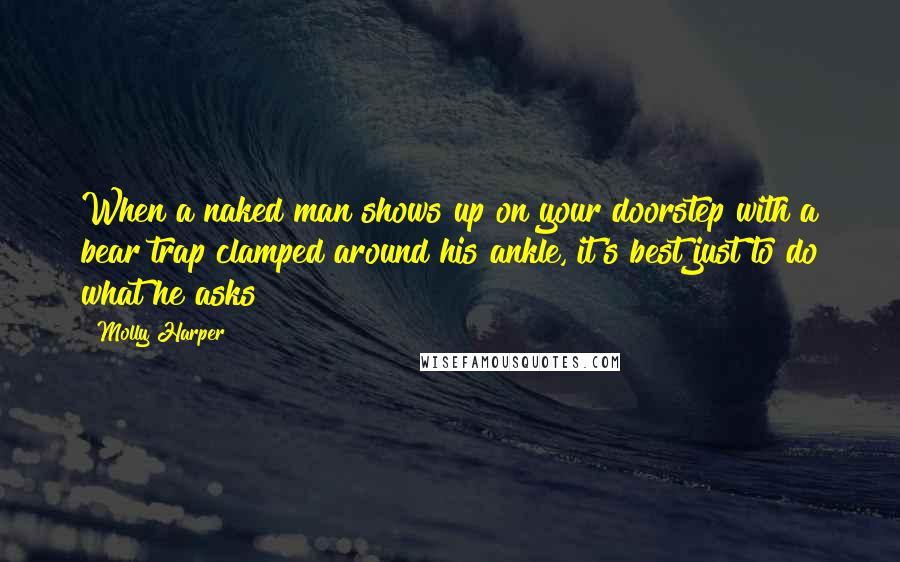 Molly Harper Quotes: When a naked man shows up on your doorstep with a bear trap clamped around his ankle, it's best just to do what he asks