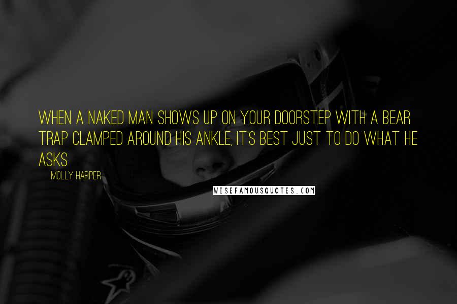 Molly Harper Quotes: When a naked man shows up on your doorstep with a bear trap clamped around his ankle, it's best just to do what he asks