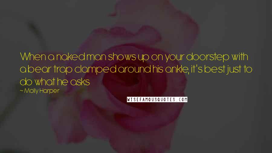 Molly Harper Quotes: When a naked man shows up on your doorstep with a bear trap clamped around his ankle, it's best just to do what he asks