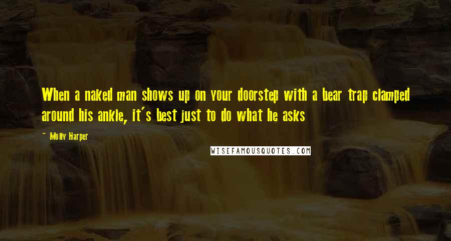 Molly Harper Quotes: When a naked man shows up on your doorstep with a bear trap clamped around his ankle, it's best just to do what he asks