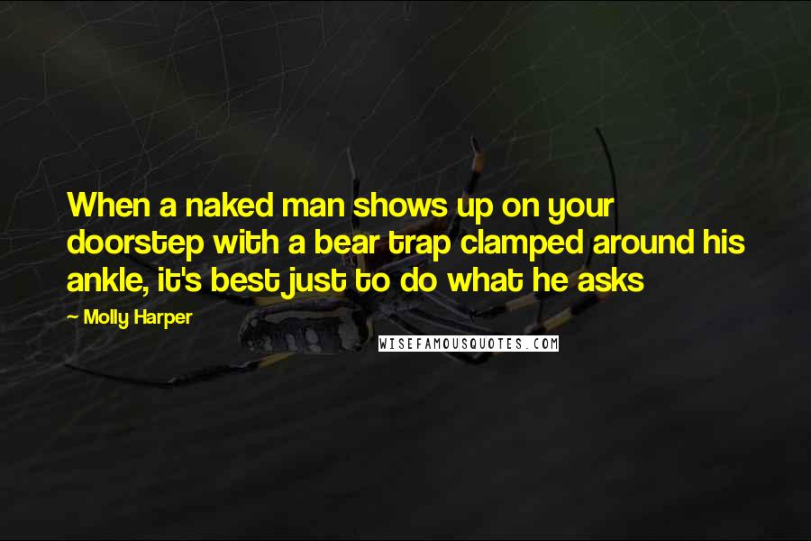 Molly Harper Quotes: When a naked man shows up on your doorstep with a bear trap clamped around his ankle, it's best just to do what he asks