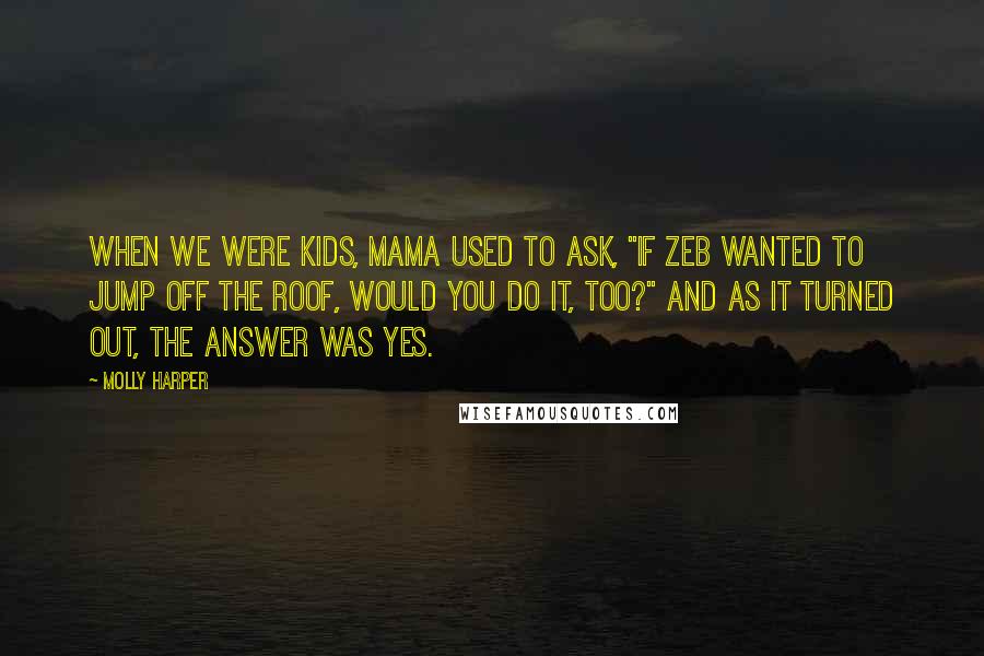 Molly Harper Quotes: When we were kids, Mama used to ask, "If Zeb wanted to jump off the roof, would you do it, too?" And as it turned out, the answer was yes.