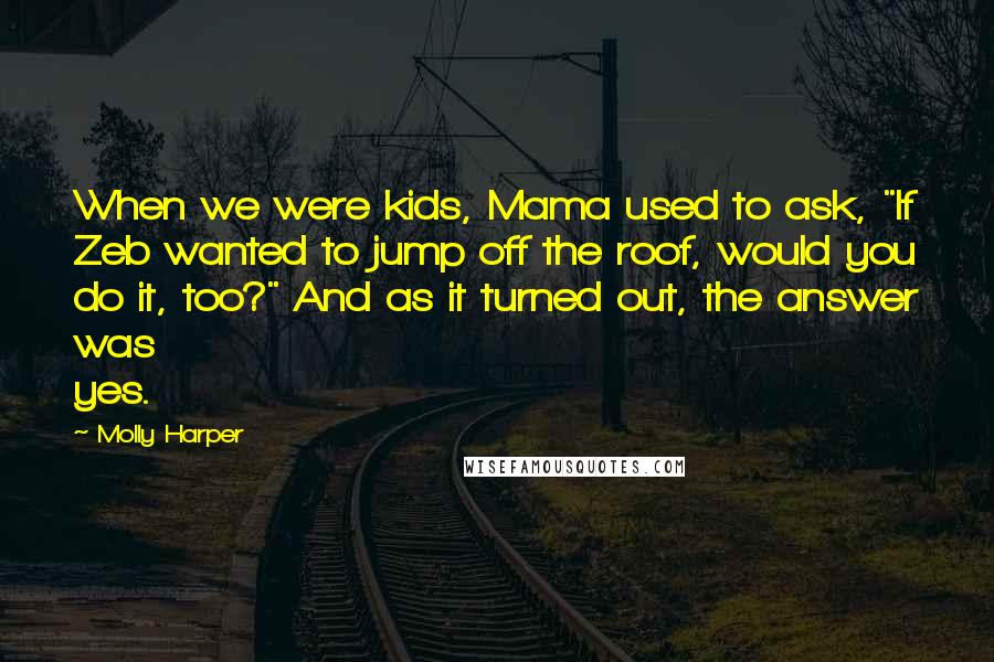 Molly Harper Quotes: When we were kids, Mama used to ask, "If Zeb wanted to jump off the roof, would you do it, too?" And as it turned out, the answer was yes.