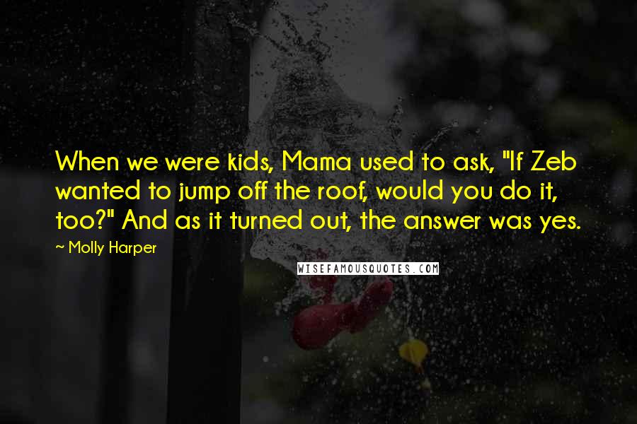 Molly Harper Quotes: When we were kids, Mama used to ask, "If Zeb wanted to jump off the roof, would you do it, too?" And as it turned out, the answer was yes.