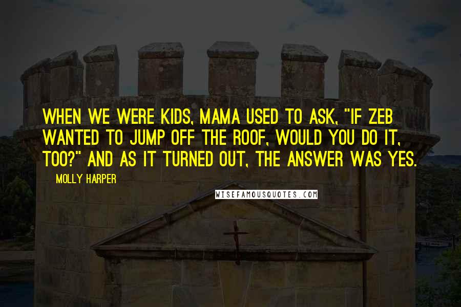 Molly Harper Quotes: When we were kids, Mama used to ask, "If Zeb wanted to jump off the roof, would you do it, too?" And as it turned out, the answer was yes.