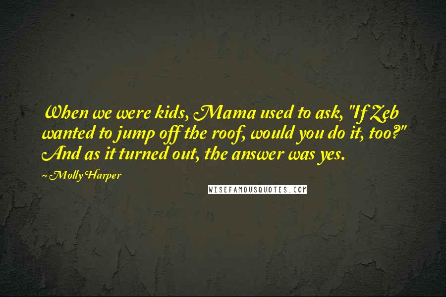 Molly Harper Quotes: When we were kids, Mama used to ask, "If Zeb wanted to jump off the roof, would you do it, too?" And as it turned out, the answer was yes.