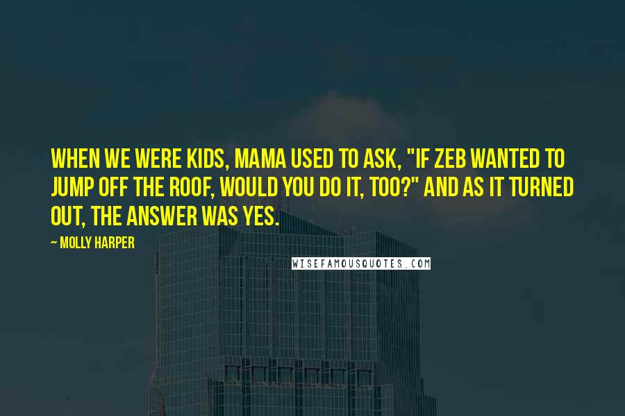 Molly Harper Quotes: When we were kids, Mama used to ask, "If Zeb wanted to jump off the roof, would you do it, too?" And as it turned out, the answer was yes.