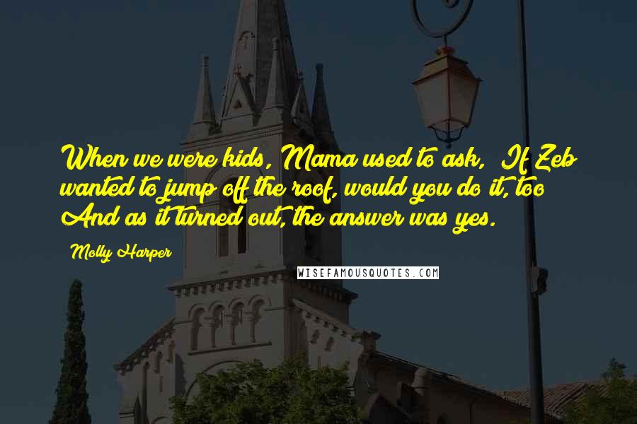 Molly Harper Quotes: When we were kids, Mama used to ask, "If Zeb wanted to jump off the roof, would you do it, too?" And as it turned out, the answer was yes.