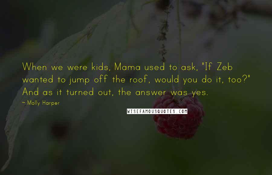 Molly Harper Quotes: When we were kids, Mama used to ask, "If Zeb wanted to jump off the roof, would you do it, too?" And as it turned out, the answer was yes.