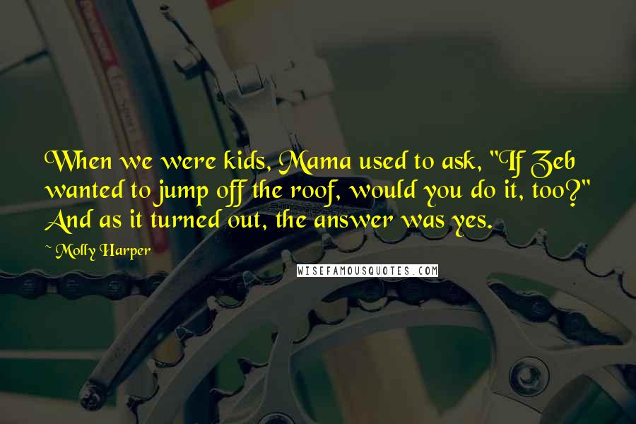 Molly Harper Quotes: When we were kids, Mama used to ask, "If Zeb wanted to jump off the roof, would you do it, too?" And as it turned out, the answer was yes.