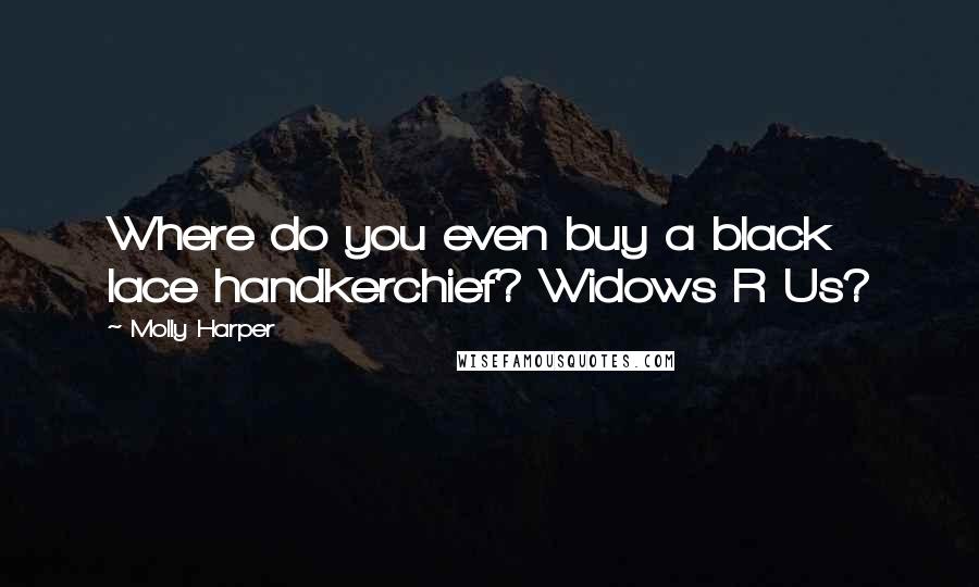 Molly Harper Quotes: Where do you even buy a black lace handkerchief? Widows R Us?