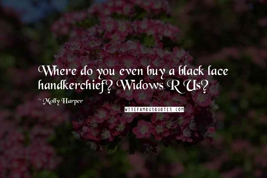 Molly Harper Quotes: Where do you even buy a black lace handkerchief? Widows R Us?