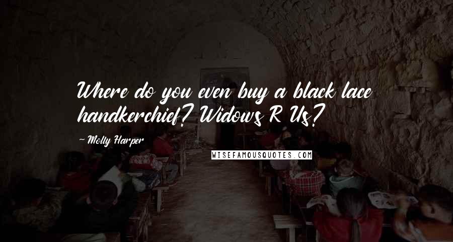 Molly Harper Quotes: Where do you even buy a black lace handkerchief? Widows R Us?