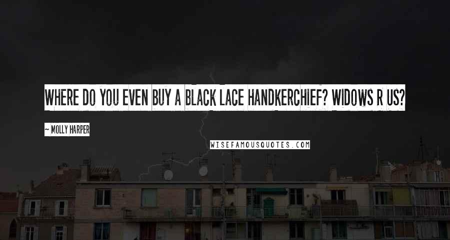 Molly Harper Quotes: Where do you even buy a black lace handkerchief? Widows R Us?