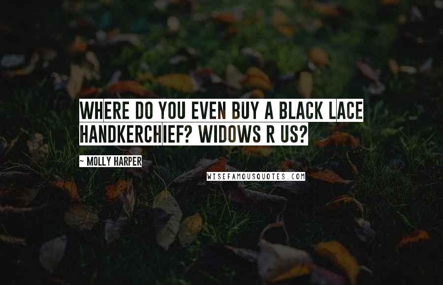 Molly Harper Quotes: Where do you even buy a black lace handkerchief? Widows R Us?