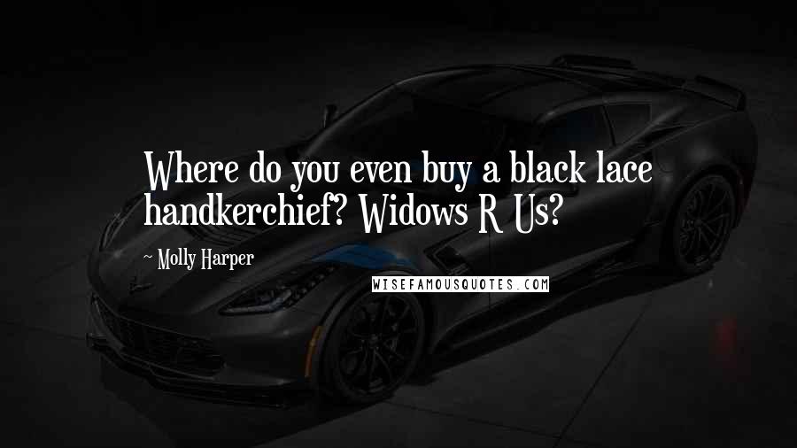 Molly Harper Quotes: Where do you even buy a black lace handkerchief? Widows R Us?