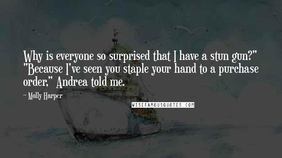 Molly Harper Quotes: Why is everyone so surprised that I have a stun gun?" "Because I've seen you staple your hand to a purchase order," Andrea told me.