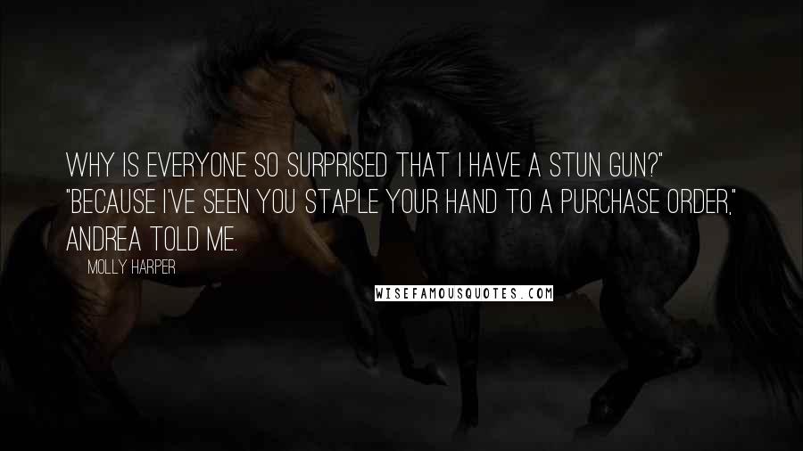 Molly Harper Quotes: Why is everyone so surprised that I have a stun gun?" "Because I've seen you staple your hand to a purchase order," Andrea told me.