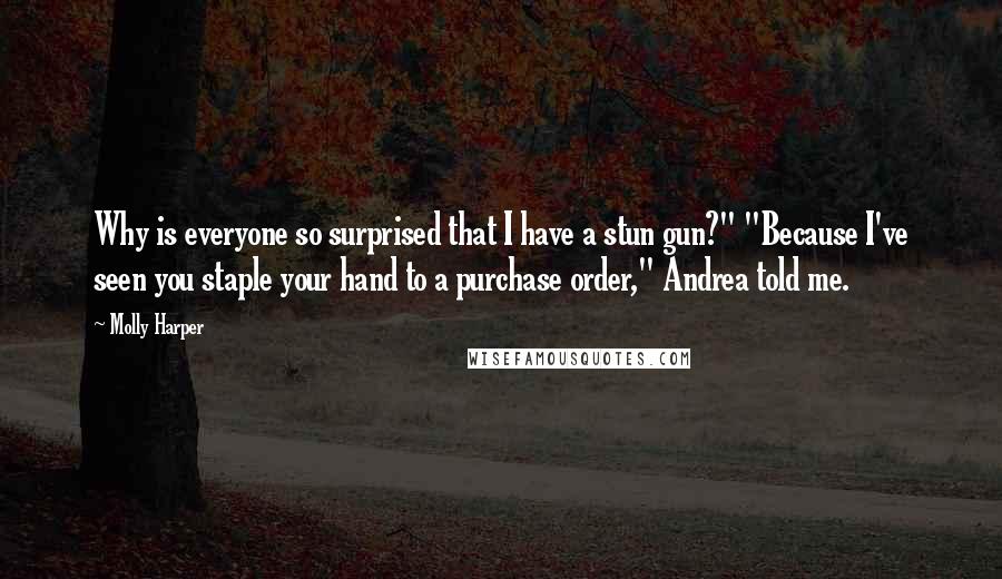 Molly Harper Quotes: Why is everyone so surprised that I have a stun gun?" "Because I've seen you staple your hand to a purchase order," Andrea told me.
