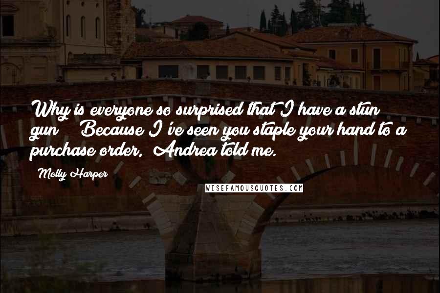 Molly Harper Quotes: Why is everyone so surprised that I have a stun gun?" "Because I've seen you staple your hand to a purchase order," Andrea told me.