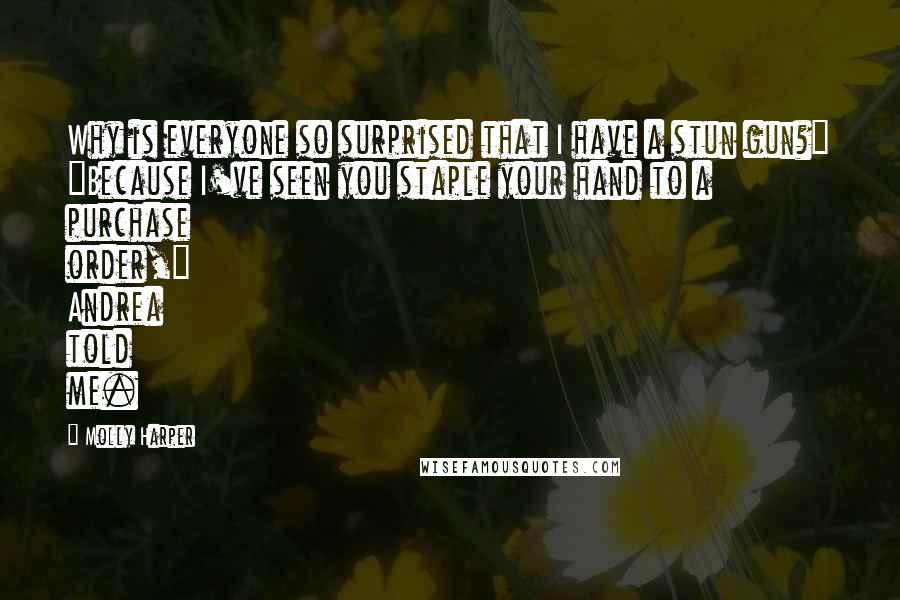 Molly Harper Quotes: Why is everyone so surprised that I have a stun gun?" "Because I've seen you staple your hand to a purchase order," Andrea told me.