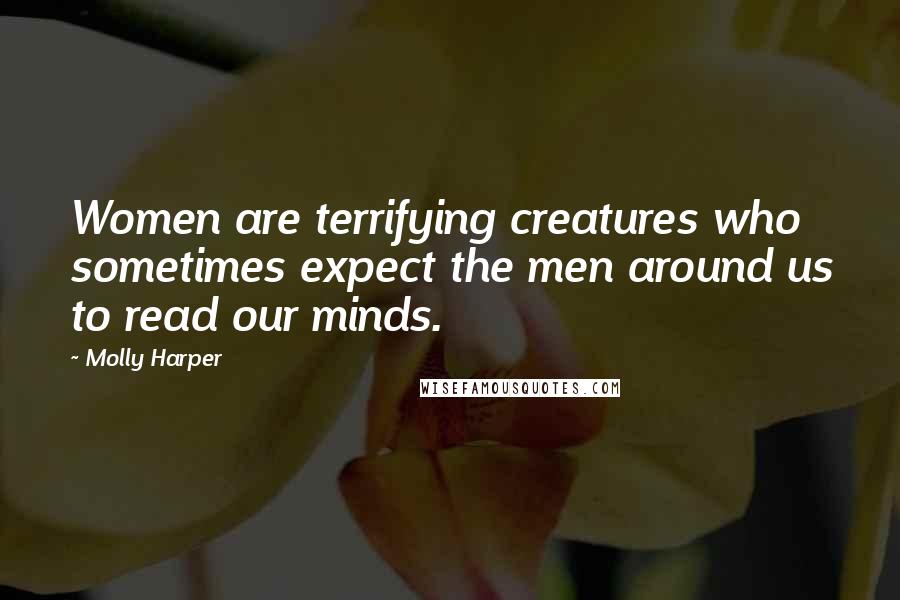 Molly Harper Quotes: Women are terrifying creatures who sometimes expect the men around us to read our minds.