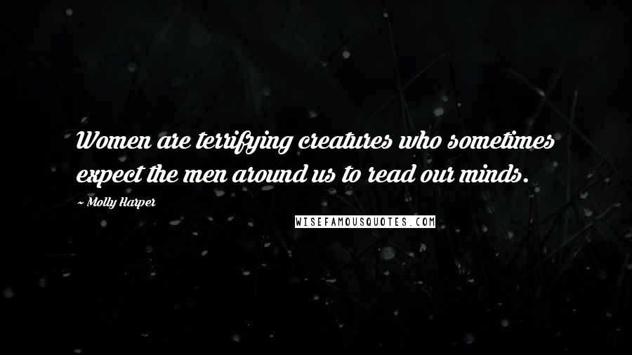 Molly Harper Quotes: Women are terrifying creatures who sometimes expect the men around us to read our minds.