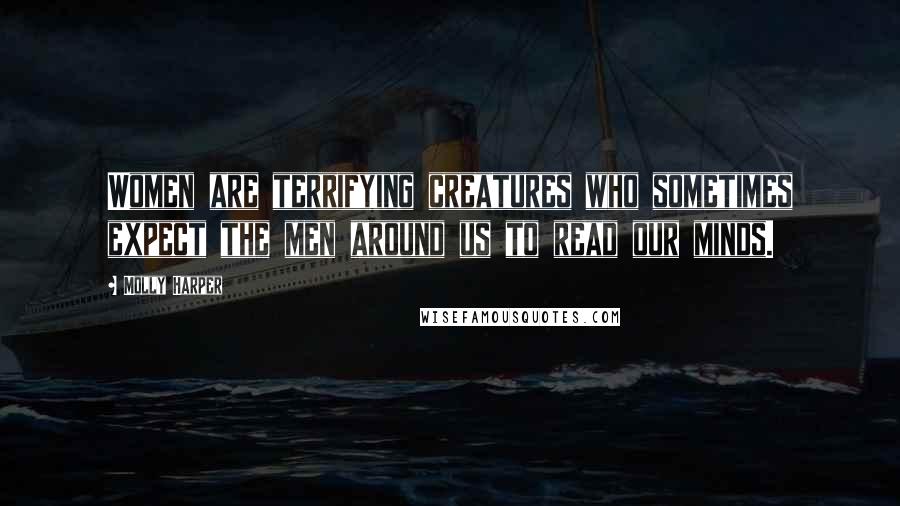 Molly Harper Quotes: Women are terrifying creatures who sometimes expect the men around us to read our minds.