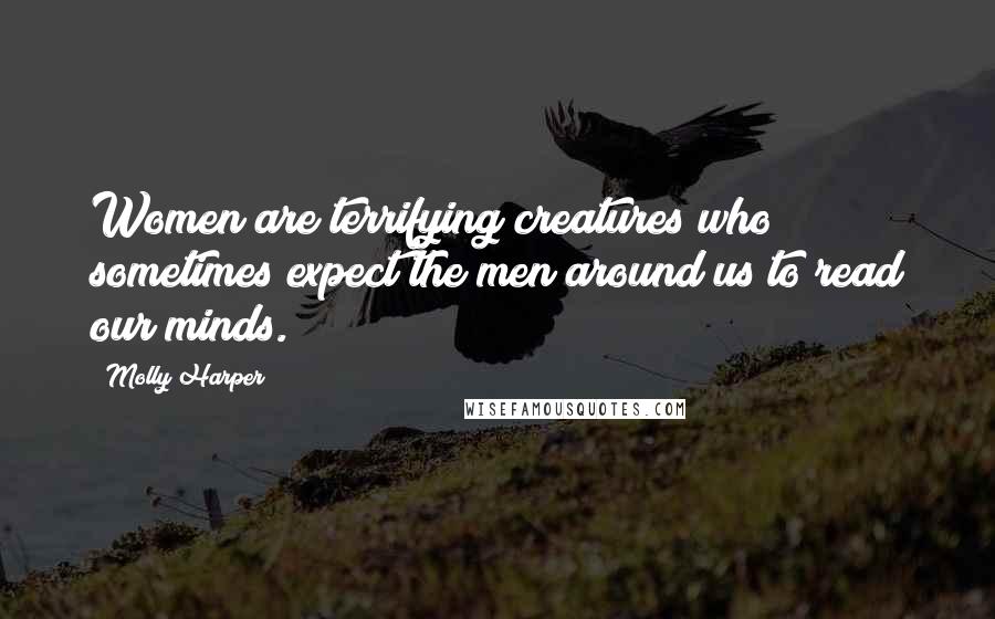 Molly Harper Quotes: Women are terrifying creatures who sometimes expect the men around us to read our minds.