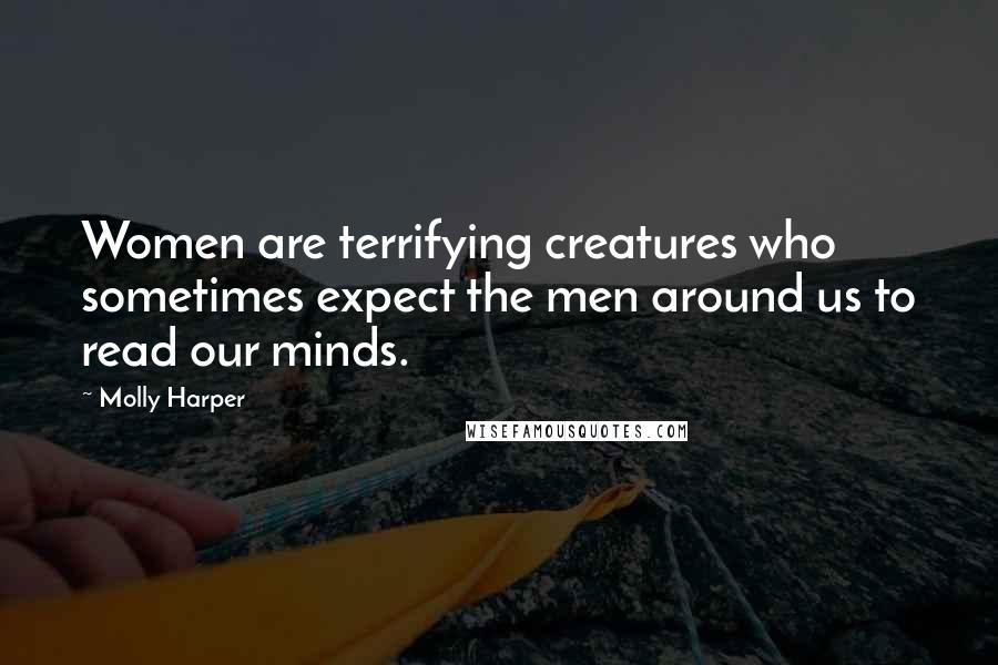 Molly Harper Quotes: Women are terrifying creatures who sometimes expect the men around us to read our minds.