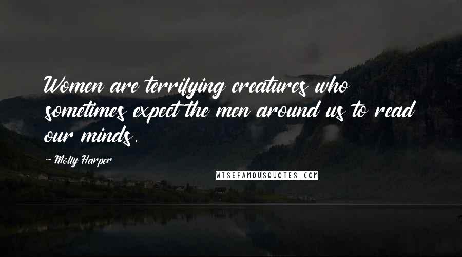 Molly Harper Quotes: Women are terrifying creatures who sometimes expect the men around us to read our minds.