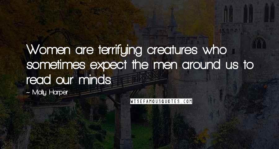 Molly Harper Quotes: Women are terrifying creatures who sometimes expect the men around us to read our minds.