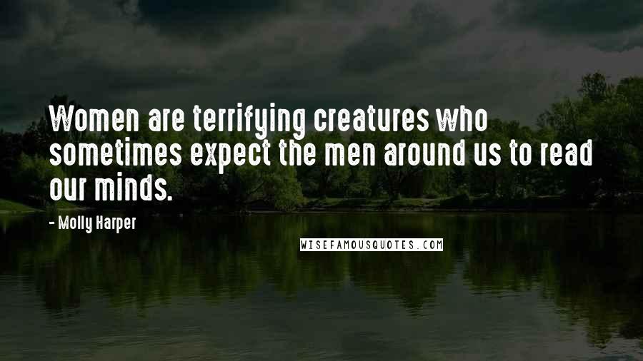 Molly Harper Quotes: Women are terrifying creatures who sometimes expect the men around us to read our minds.