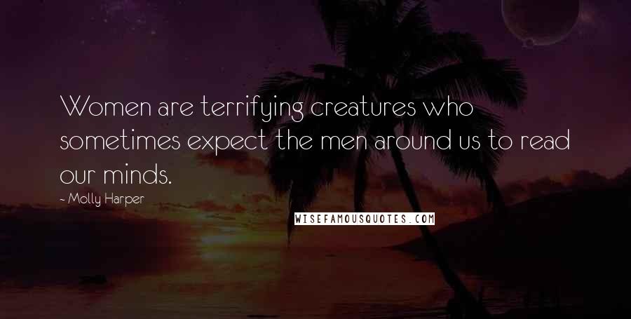 Molly Harper Quotes: Women are terrifying creatures who sometimes expect the men around us to read our minds.