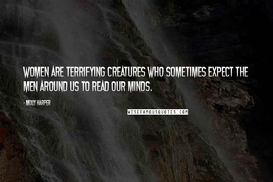 Molly Harper Quotes: Women are terrifying creatures who sometimes expect the men around us to read our minds.