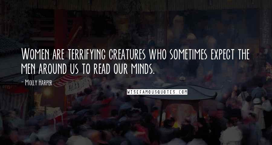 Molly Harper Quotes: Women are terrifying creatures who sometimes expect the men around us to read our minds.