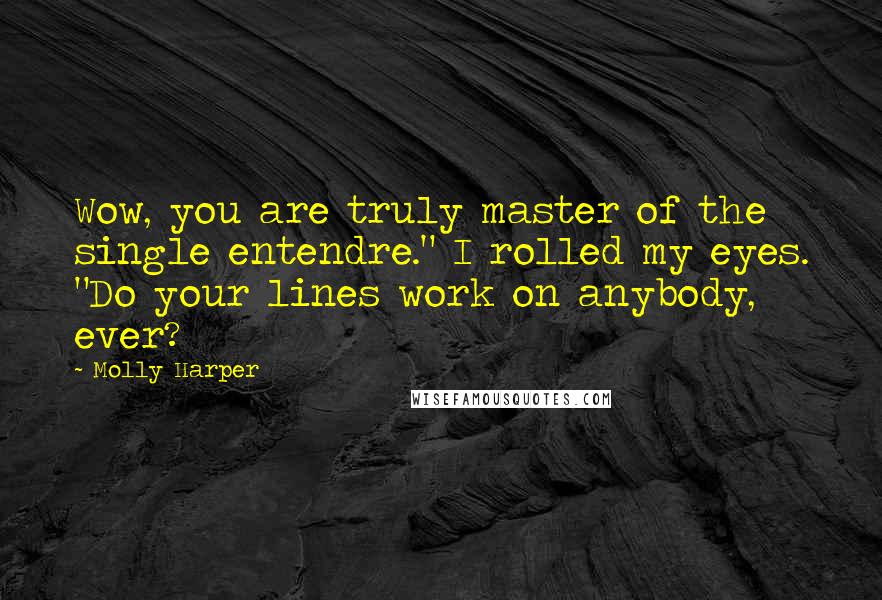 Molly Harper Quotes: Wow, you are truly master of the single entendre." I rolled my eyes. "Do your lines work on anybody, ever?