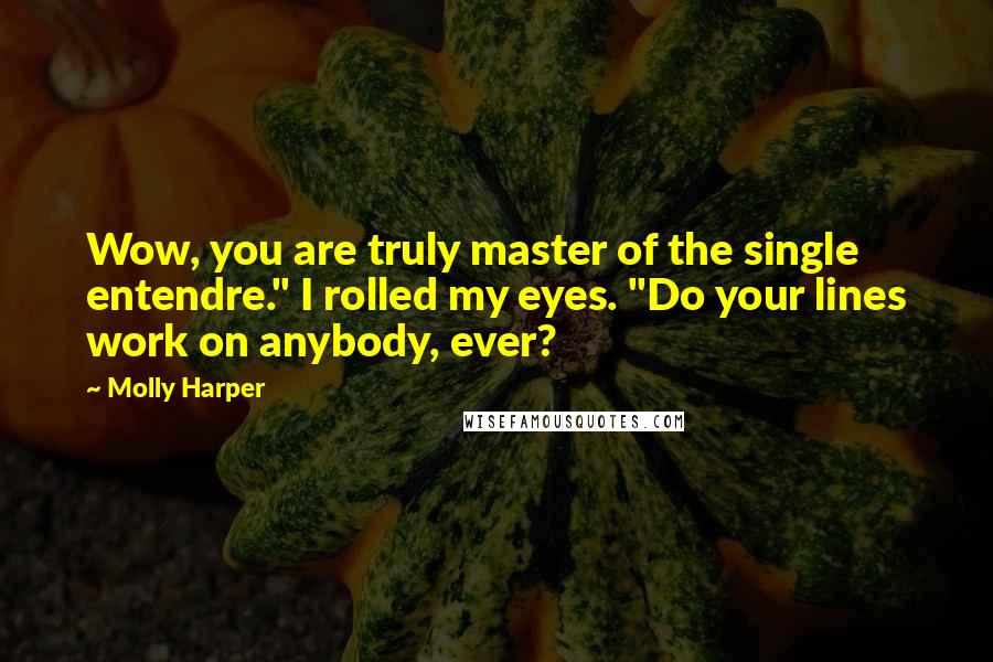 Molly Harper Quotes: Wow, you are truly master of the single entendre." I rolled my eyes. "Do your lines work on anybody, ever?