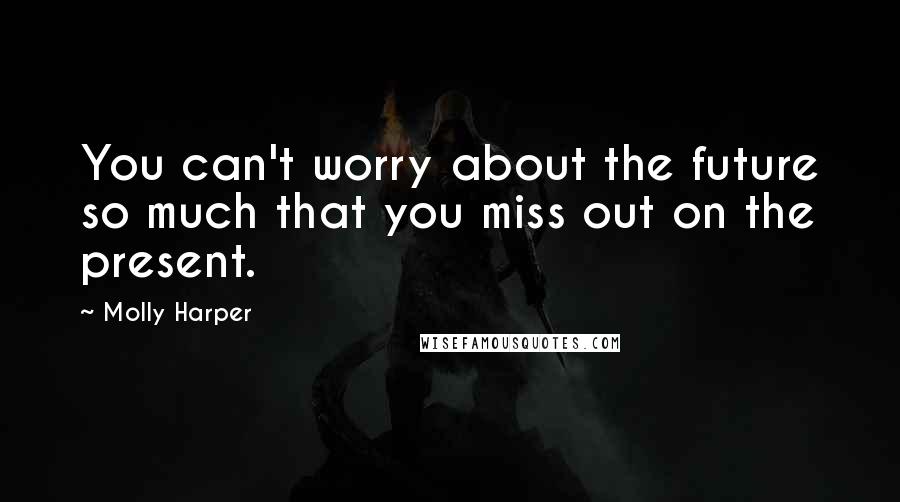Molly Harper Quotes: You can't worry about the future so much that you miss out on the present.
