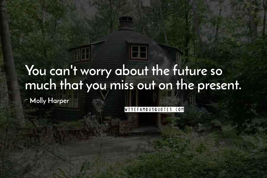 Molly Harper Quotes: You can't worry about the future so much that you miss out on the present.