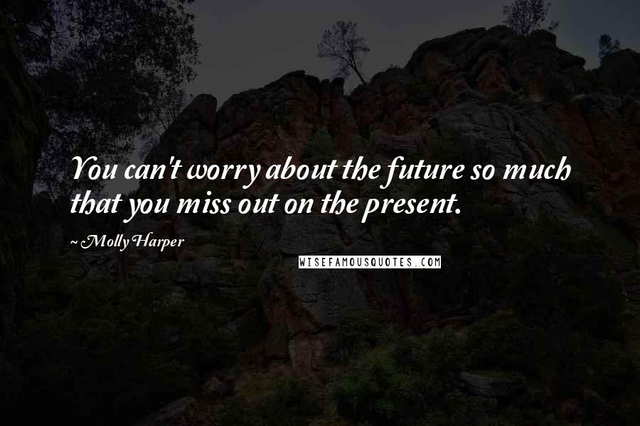 Molly Harper Quotes: You can't worry about the future so much that you miss out on the present.