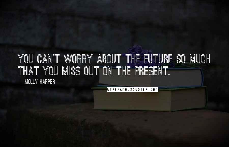 Molly Harper Quotes: You can't worry about the future so much that you miss out on the present.