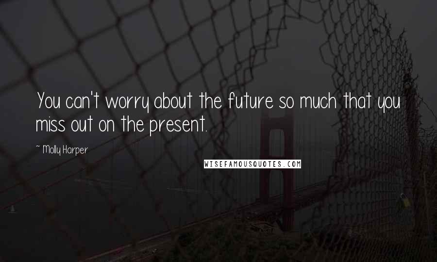 Molly Harper Quotes: You can't worry about the future so much that you miss out on the present.